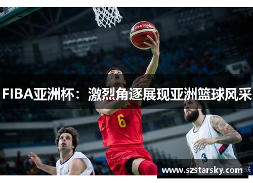 FIBA亚洲杯：激烈角逐展现亚洲篮球风采