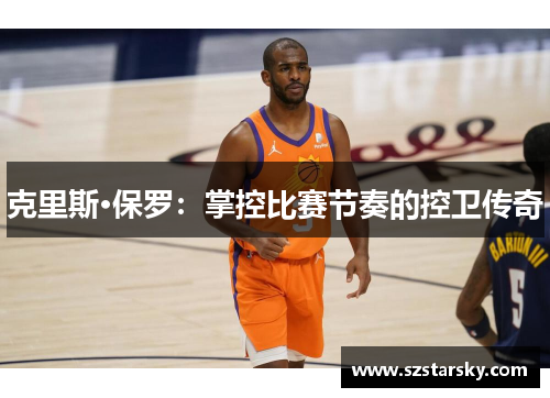 克里斯·保罗：掌控比赛节奏的控卫传奇