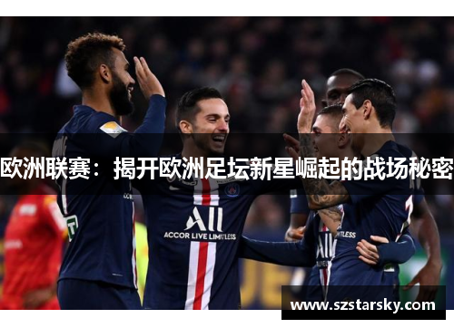 欧洲联赛：揭开欧洲足坛新星崛起的战场秘密